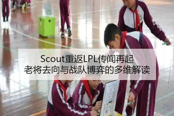 Scout重返LPL传闻再起 老将去向与战队博弈的多维解读 - JIUYOU