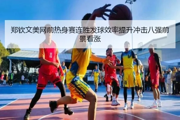 郑钦文美网前热身赛连胜发球效率提升冲击八强前景看涨 - JIUYOU
